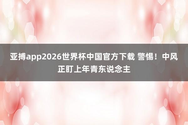 亚搏app2026世界杯中国官方下载 警惕！中风正盯上年青东说念主
