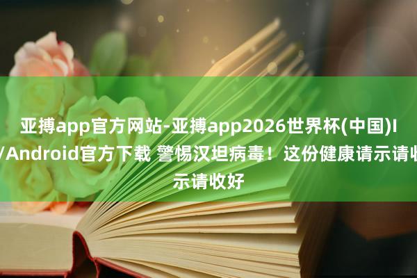 亚搏app官方网站-亚搏app2026世界杯(中国)IOS/Android官方下载 警惕汉坦病毒！这份健康请示请收好