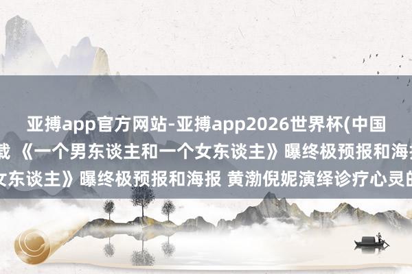 亚搏app官方网站-亚搏app2026世界杯(中国)IOS/Android官方下载 《一个男东谈主和一个女东谈主》曝终极预报和海报 黄渤倪妮演绎诊疗心灵的相见