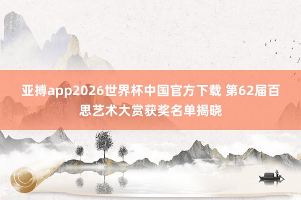 亚搏app2026世界杯中国官方下载 第62届百思艺术大赏获奖名单揭晓