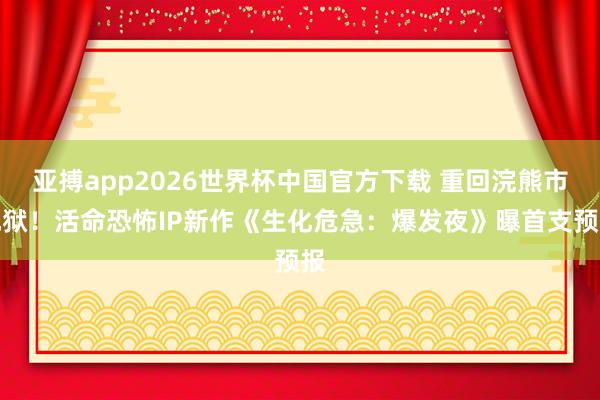 亚搏app2026世界杯中国官方下载 重回浣熊市地狱！活命恐怖IP新作《生化危急：爆发夜》曝首支预报