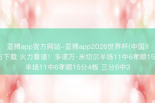 亚搏app官方网站-亚搏app2026世界杯(中国)IOS/Android官方下载 火力靠谱！多诺万·米切尔半场11中6孝顺15分4板 三分6中3