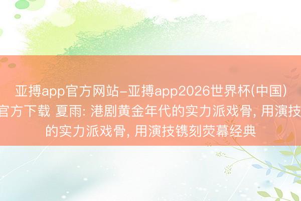 亚搏app官方网站-亚搏app2026世界杯(中国)IOS/Android官方下载 夏雨: 港剧黄金年代的实力派戏骨， 用演技镌刻荧幕经典