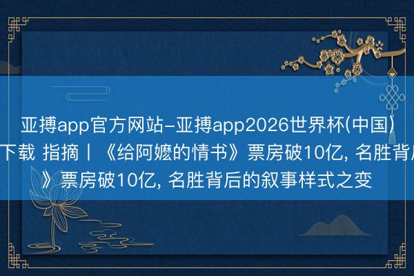 亚搏app官方网站-亚搏app2026世界杯(中国)IOS/Android官方下载 指摘丨《给阿嬷的情书》票房破10亿， 名胜背后的叙事样式之变