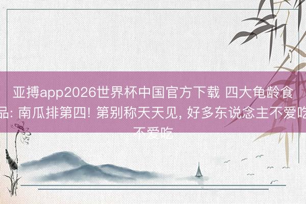 亚搏app2026世界杯中国官方下载 四大龟龄食品: 南瓜排第四! 第别称天天见， 好多东说念主不爱吃