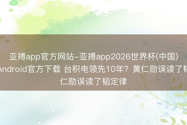 亚搏app官方网站-亚搏app2026世界杯(中国)IOS/Android官方下载 台积电领先10年？黄仁勋误读了韬定律