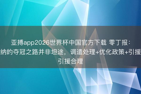 亚搏app2026世界杯中国官方下载 零丁报：阿森纳的夺冠之路并非坦途，调遣处理+优化政策+引援合理