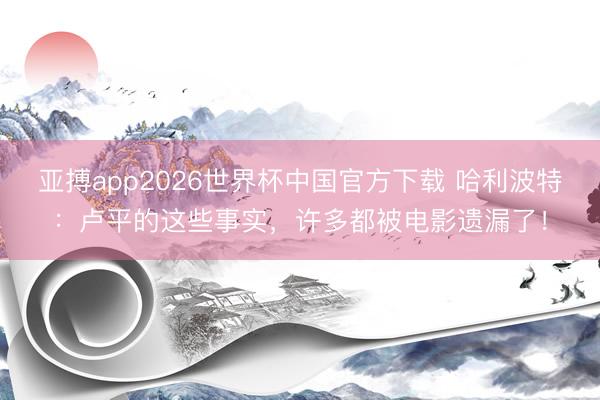 亚搏app2026世界杯中国官方下载 哈利波特：卢平的这些事实，许多都被电影遗漏了！