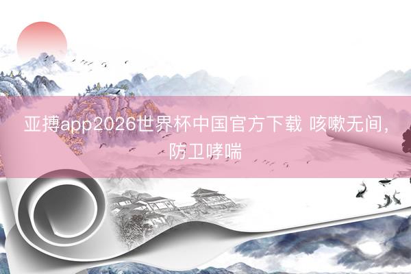 亚搏app2026世界杯中国官方下载 咳嗽无间，防卫哮喘