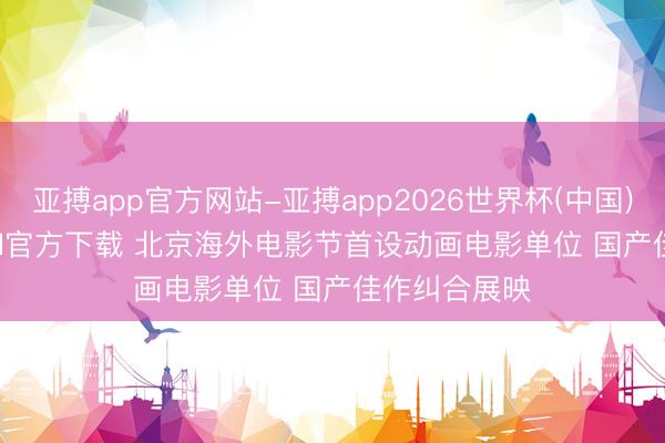 亚搏app官方网站-亚搏app2026世界杯(中国)IOS/Android官方下载 北京海外电影节首设动画电影单位 国产佳作纠合展映
