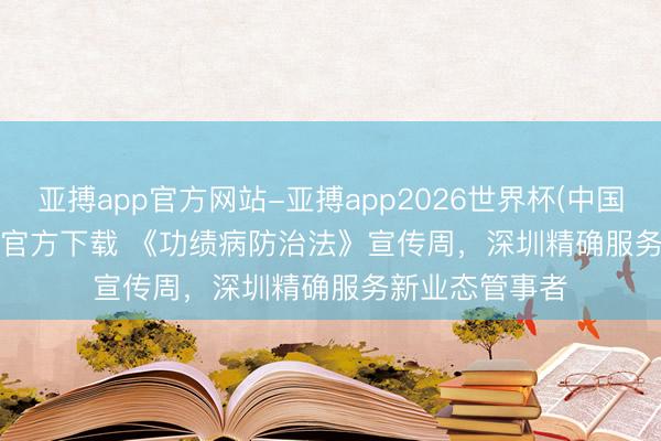 亚搏app官方网站-亚搏app2026世界杯(中国)IOS/Android官方下载 《功绩病防治法》宣传周，深圳精确服务新业态管事者