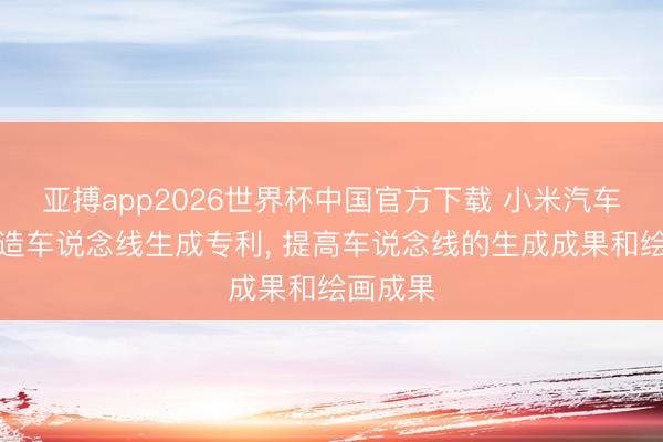 亚搏app2026世界杯中国官方下载 小米汽车央求捏造车说念线生成专利， 提高车说念线的生成成果和绘画成果