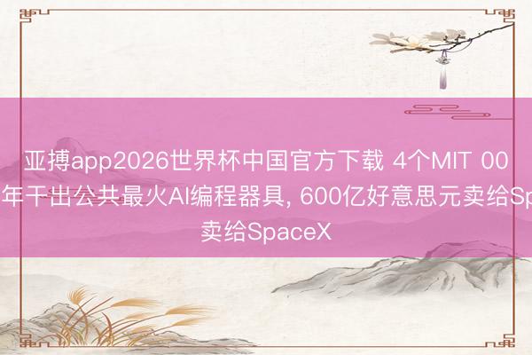 亚搏app2026世界杯中国官方下载 4个MIT 00后， 两年干出公共最火AI编程器具， 600亿好意思元卖给SpaceX
