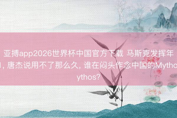 亚搏app2026世界杯中国官方下载 马斯克发挥年Q1， 唐杰说用不了那么久， 谁在闷头作念中国的Mythos?